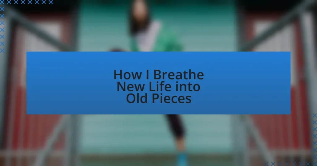 How I Breathe New Life into Old Pieces