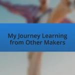 My Journey Learning from Other Makers