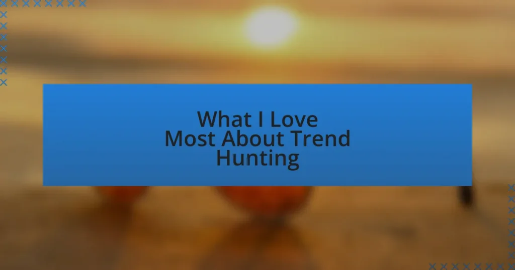 What I Love Most About Trend Hunting